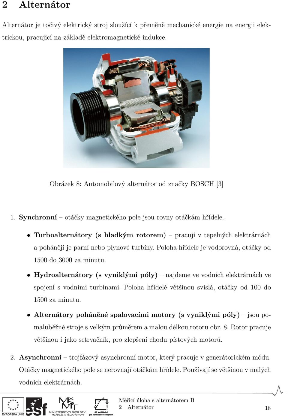 Turboalternátory (s hladkým rotorem) pracují v tepelných elektrárnách a pohánějí je parní nebo plynové turbíny. Poloha hřídele je vodorovná, otáčky od 1500 do 3000 za minutu.