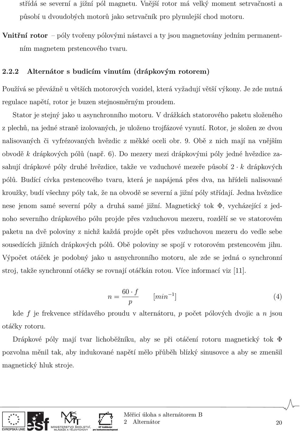 2.2 Alternátor s budicím vinutím (drápkovým rotorem) Používá se převážně u větších motorových vozidel, která vyžadují větší výkony. Je zde nutná regulace napětí, rotor je buzen stejnosměrným proudem.