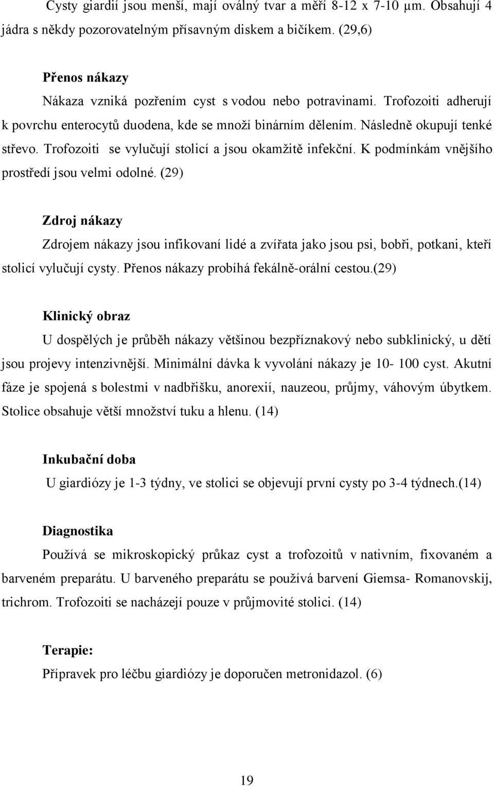 Trofozoiti se vylučují stolicí a jsou okamžitě infekční. K podmínkám vnějšího prostředí jsou velmi odolné.