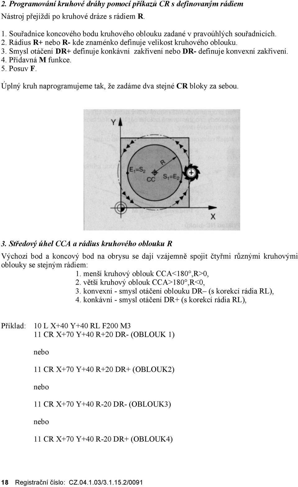 Smysl otáčenídr+ definuje konkávnízakřivenínebo DR- definuje konvexnízakřivení. 4. Přídavná M funkce. 5. Posuv F. Ú plný kruh naprogramujeme tak, ž e zadáme dva stejné CR bloky za sebou. 3.