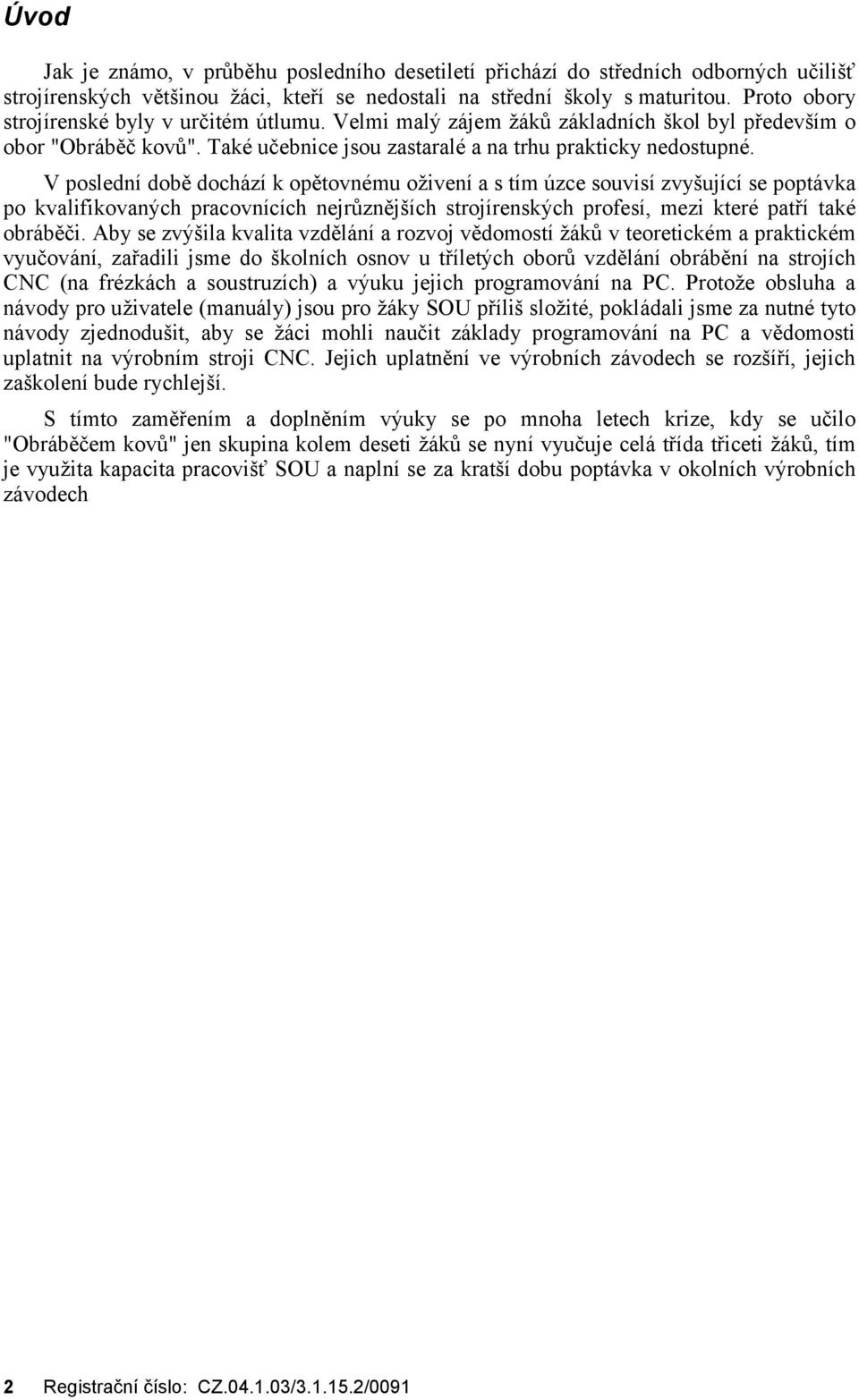 V poslednídobě docházík opě tovné mu ož ivenía s tím ú zce souvisízvyšujícíse poptávka po kvalifikovaných pracovnících nejrů zně jších strojírenských profesí, mezi které patřítaké obráběči.