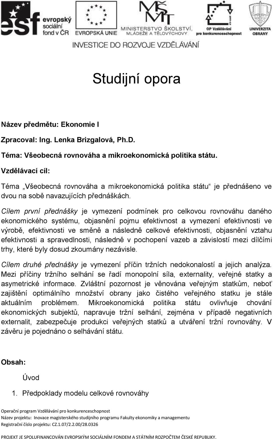 Cílem první přednášky je vymezení podmínek pro celkovou rovnováhu daného ekonomického systému, objasnění pojmu efektivnost a vymezení efektivnosti ve výrobě, efektivnosti ve směně a následně celkové