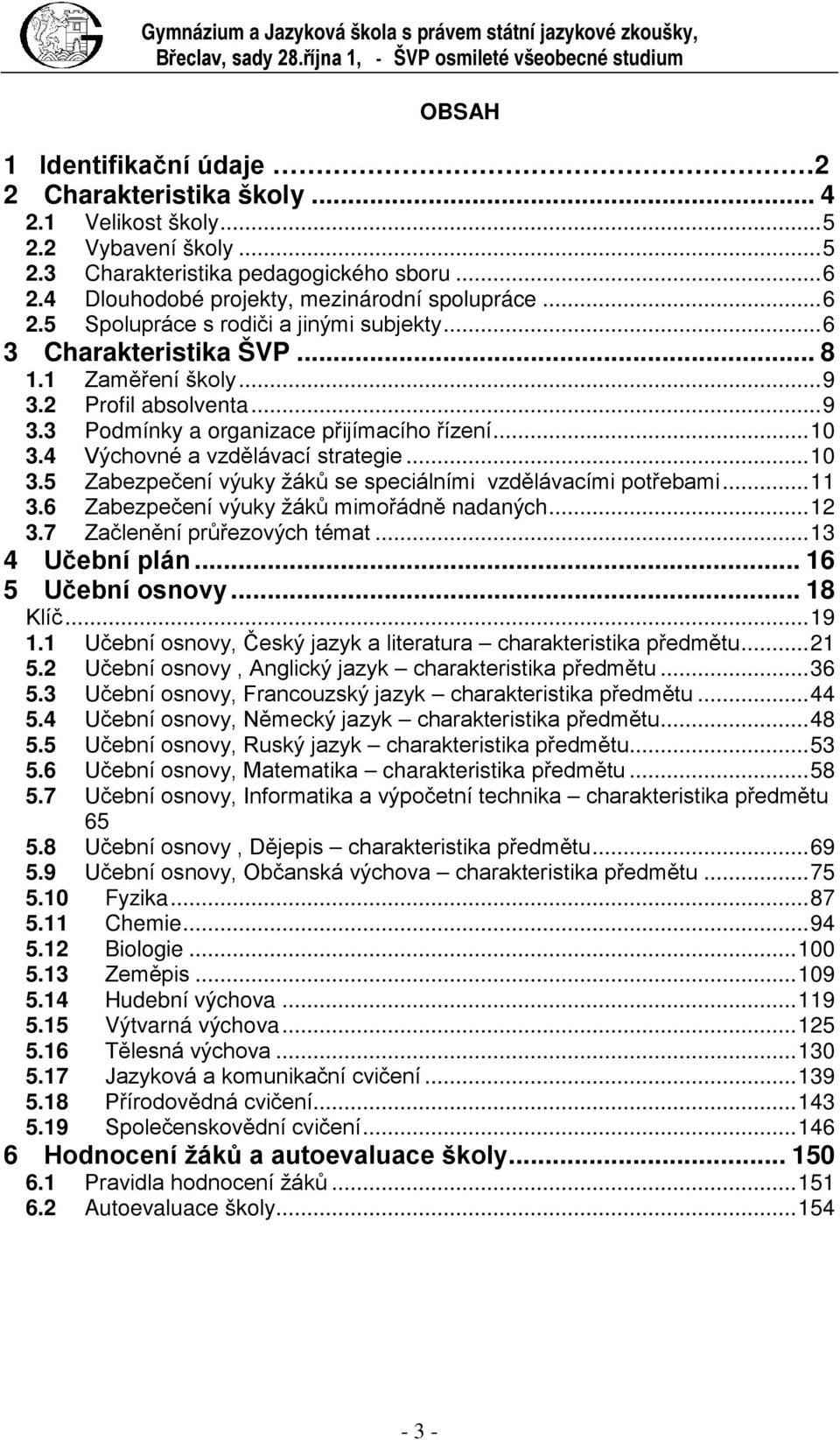 .. 8 1.1 Zaměření školy... 9 3.2 Profil absolventa... 9 3.3 Podmínky a organizace přijímacího řízení... 10 3.4 Výchovné a vzdělávací strategie... 10 3.5 Zabezpečení výuky žáků se speciálními vzdělávacími potřebami.