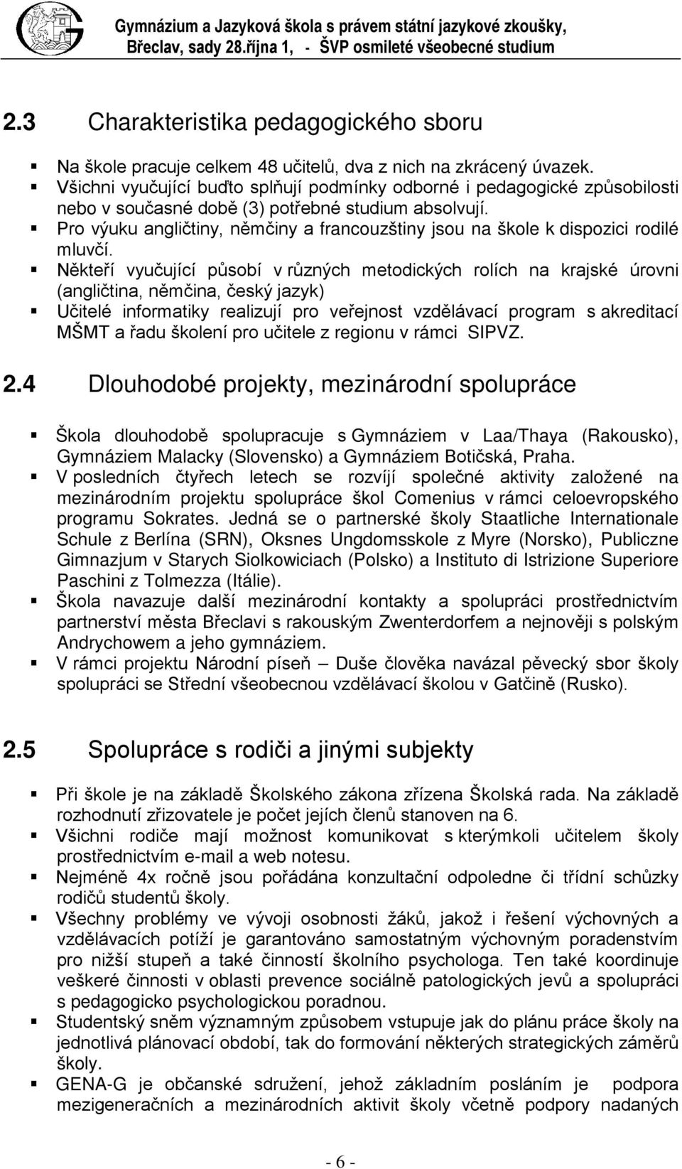 Všichni vyučující buďto splňují podmínky odborné i pedagogické způsobilosti nebo v současné době (3) potřebné studium absolvují.