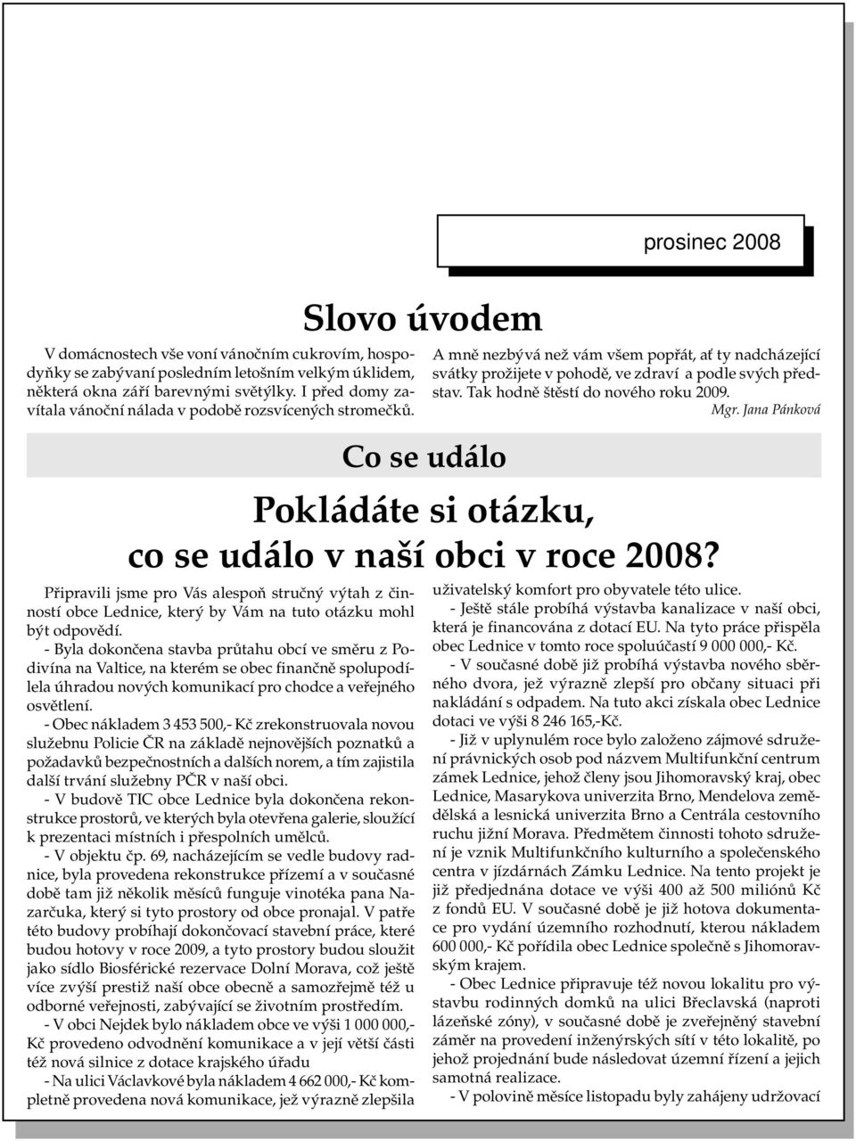 - Byla dokončena stavba průtahu obcí ve směru z Podivína na Valtice, na kterém se obec finančně spolupodílela úhradou nových komunikací pro chodce a veřejného osvětlení.