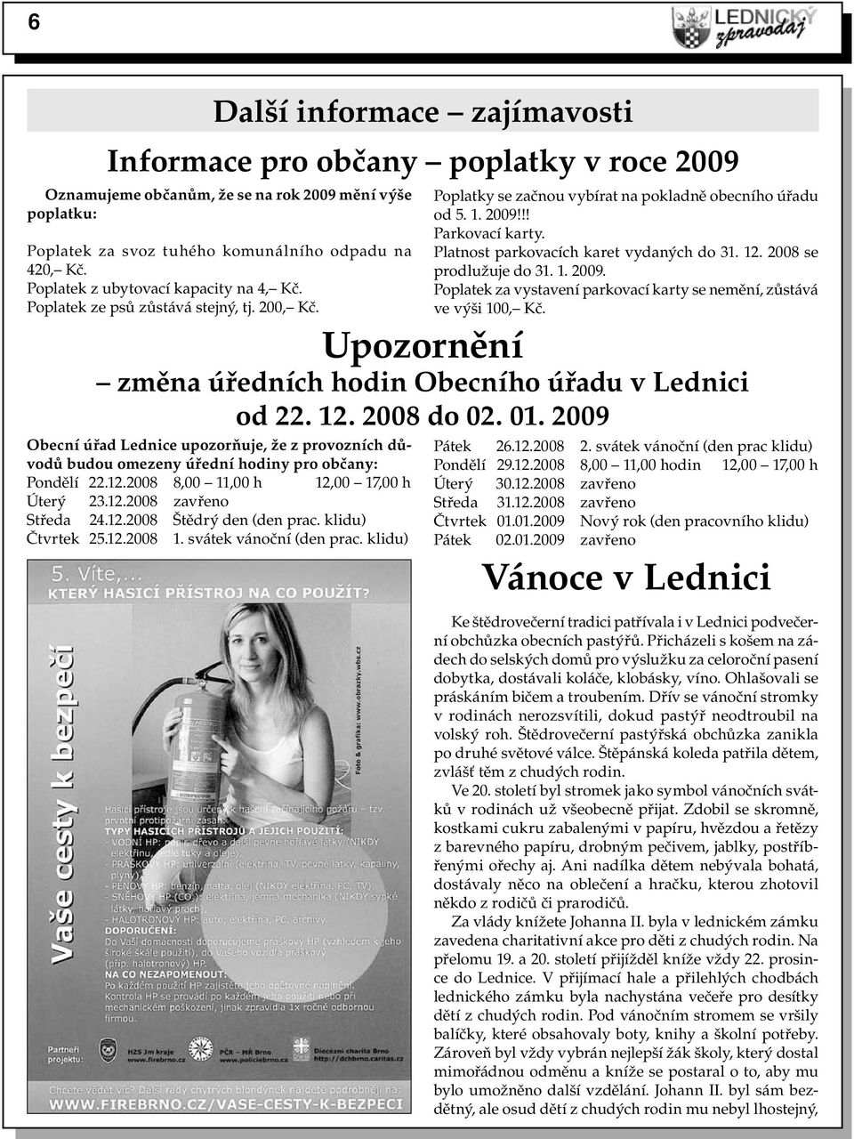 2008 8,00 11,00 h 12,00 17,00 h Úterý 23.12.2008 zavřeno Středa 24.12.2008 Štědrý den (den prac. klidu) Čtvrtek 25.12.2008 1. svátek vánoční (den prac.