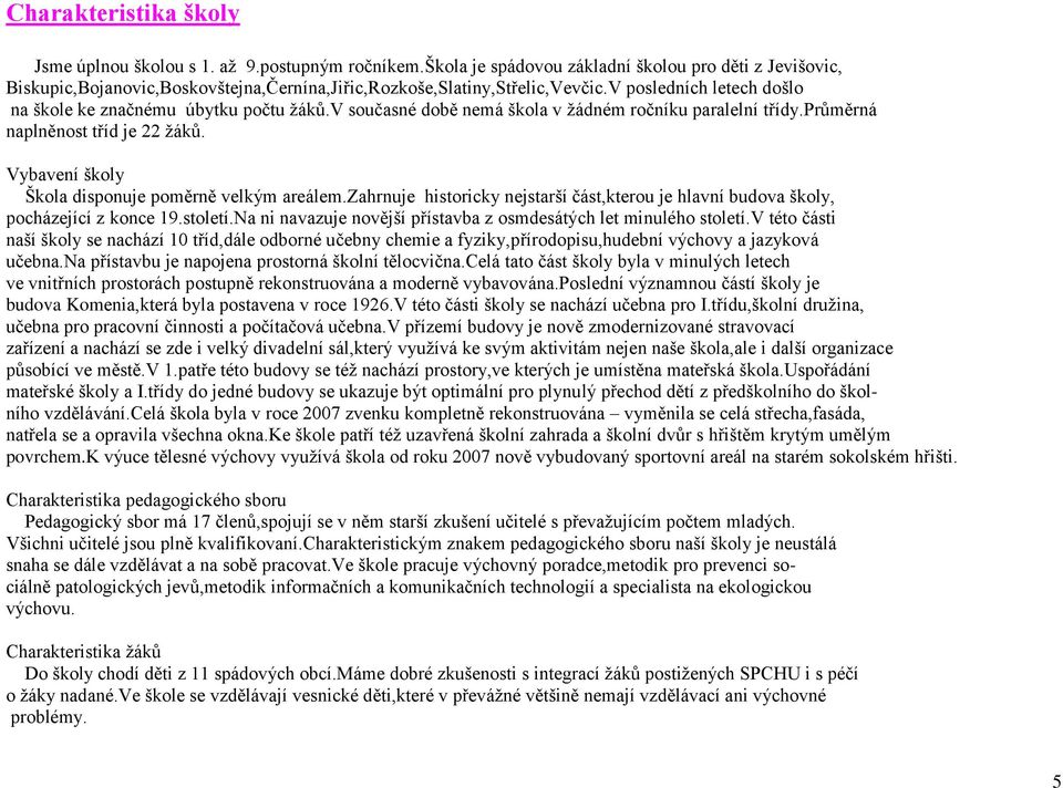 v současné době nemá škola v žádném ročníku paralelní třídy.průměrná naplněnost tříd je 22 žáků. Vybavení školy Škola disponuje poměrně velkým areálem.