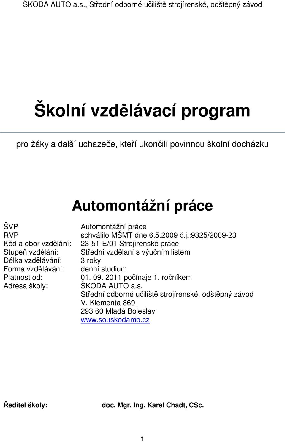 práce ŠVP RVP Kód a obor vzdělání: Stupeň vzdělání: Délka vzdělávání: Forma vzdělávání: Platnost od: Adresa školy: Automontážní práce schválilo MŠMT dne 6.5.