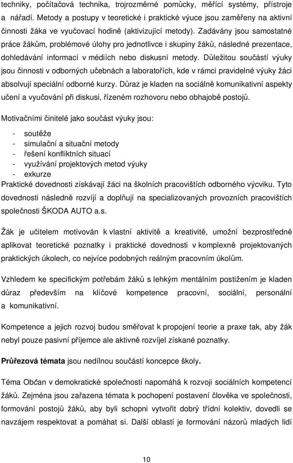 Zadávány jsou samostatné práce žákům, problémové úlohy pro jednotlivce i skupiny žáků, následné prezentace, dohledávání informací v médiích nebo diskusní metody.