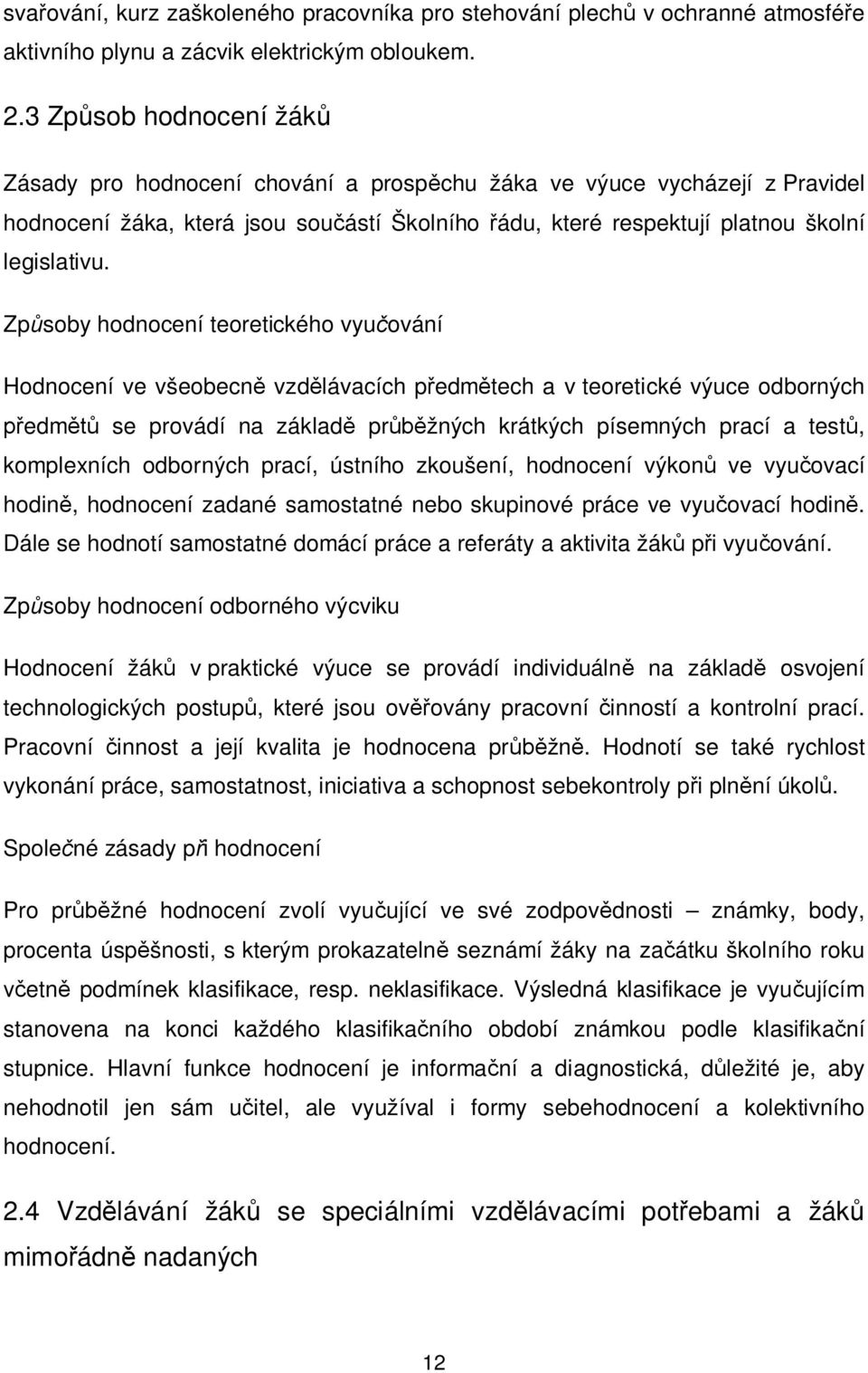 Způsoby hodnocení teoretického vyučování Hodnocení ve všeobecně vzdělávacích předmětech a v teoretické výuce odborných předmětů se provádí na základě průběžných krátkých písemných prací a testů,