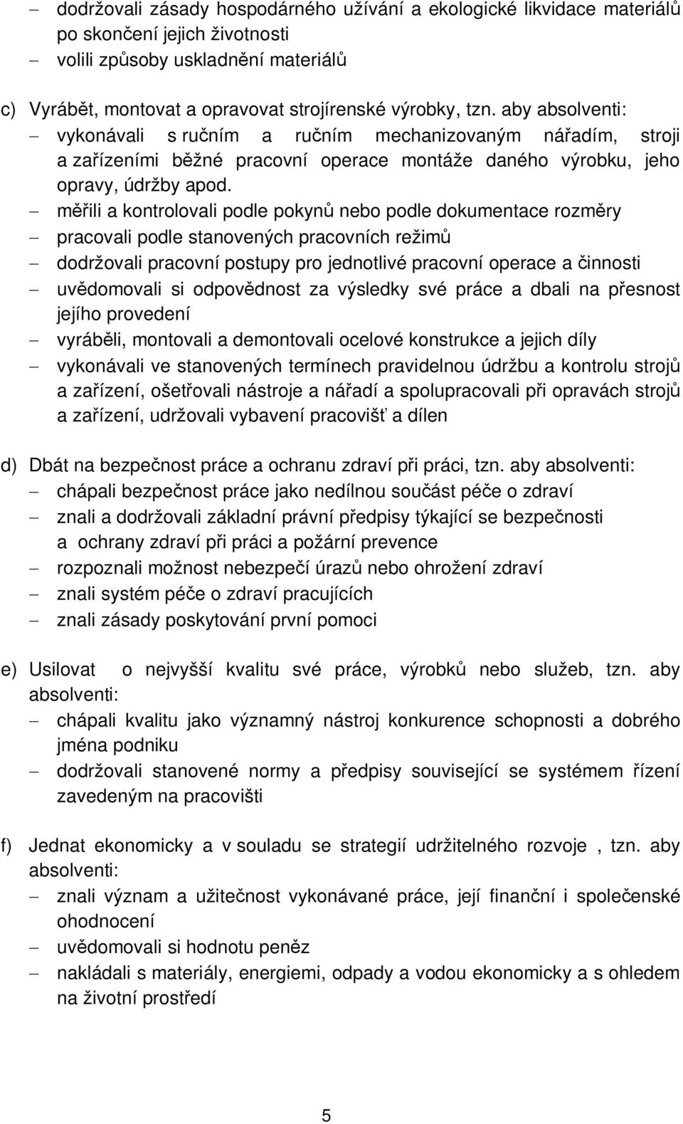 - měřili a kontrolovali podle pokynů nebo podle dokumentace rozměry - pracovali podle stanovených pracovních režimů - dodržovali pracovní postupy pro jednotlivé pracovní operace a činnosti -