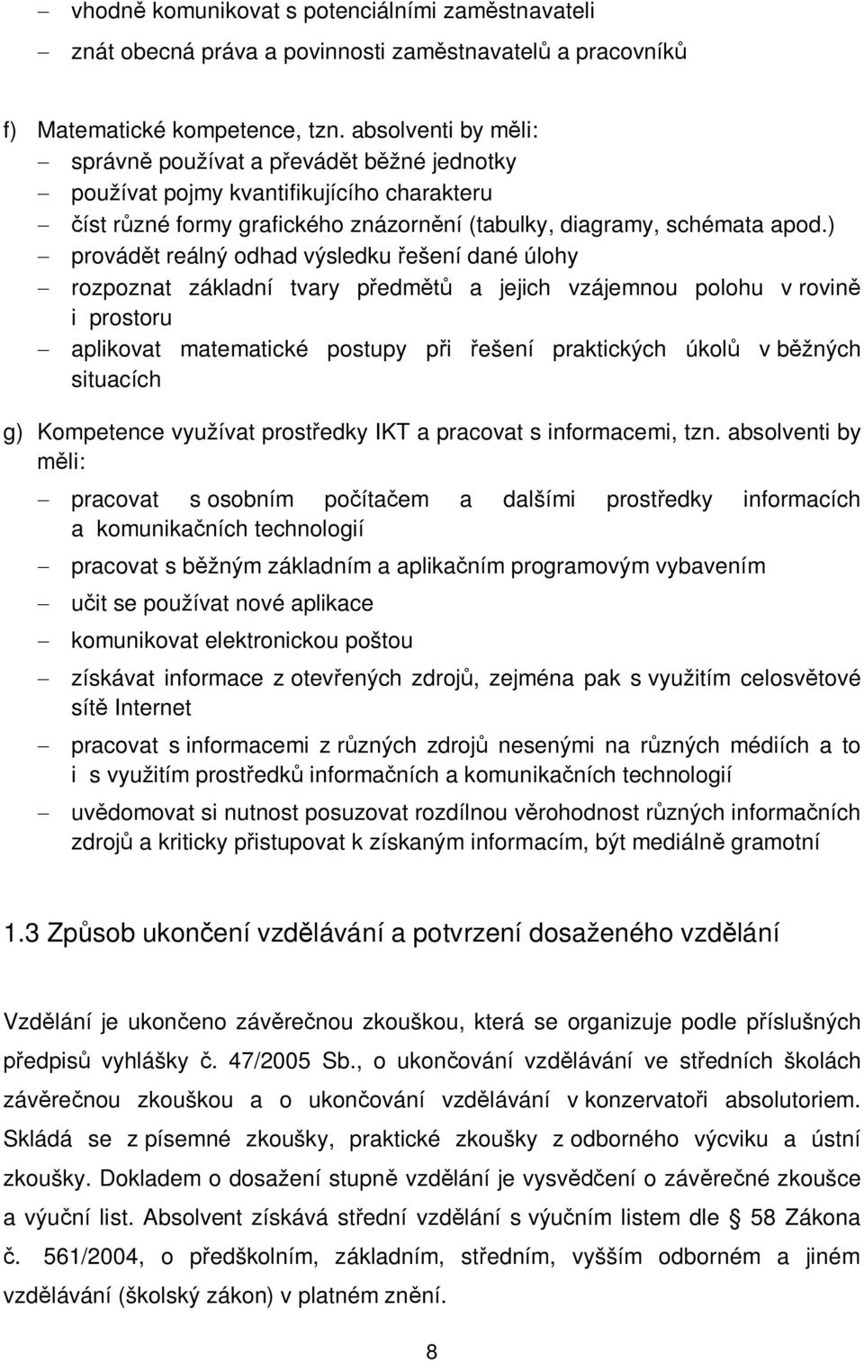 ) - provádět reálný odhad výsledku řešení dané úlohy - rozpoznat základní tvary předmětů a jejich vzájemnou polohu v rovině i prostoru - aplikovat matematické postupy při řešení praktických úkolů v