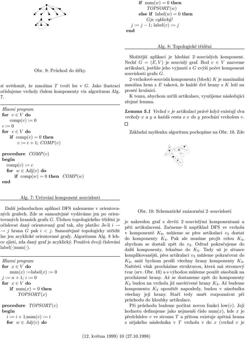 Hlavní program for v V do comp(v) := 0 c := 0 for v V do if comp(v) = 0 then c := c + 1; COMP(v) Složitější aplikací je hledání 2 souvislých komponent. Nechť G = (E, V ) je souvislý graf.