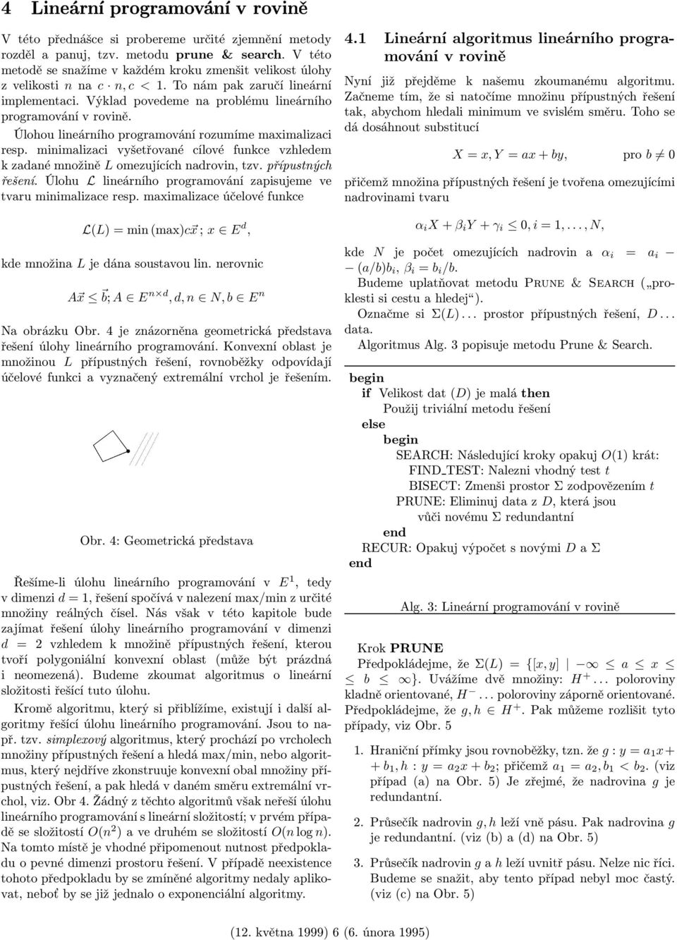 Úlohou lineárního programování rozumíme maximalizaci resp. minimalizaci vyšetřované cílové funkce vzhledem k zadané množině L omezujících nadrovin, tzv. přípustných řešení.