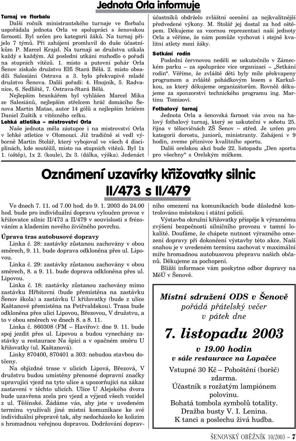 místo a putovní pohár Orla Šenov získalo družstvo Elfi Stará Bìlá. 2. místo obsadili Salesiáni Ostrava a 3. bylo pøekvapivì mladé družstvo Šenova. Další poøadí: 4. Hnojník, 5. Radvanice, 6.