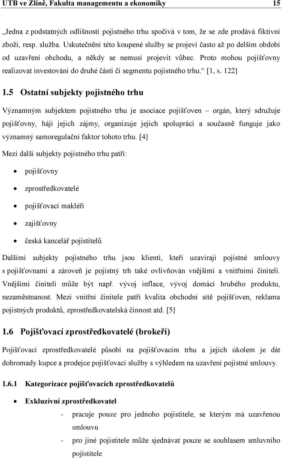 Proto mohou pojišťovny realizovat investování do druhé části či segmentu pojistného trhu. [1, s. 122] 1.