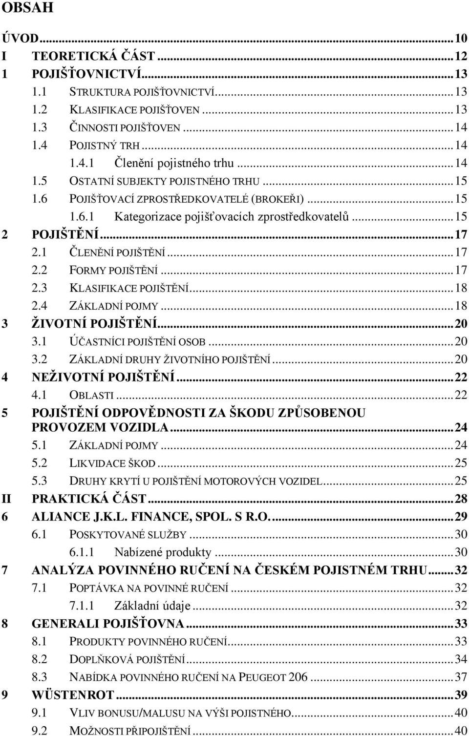 .. 17 2.2 FORMY POJIŠTĚNÍ... 17 2.3 KLASIFIKACE POJIŠTĚNÍ... 18 2.4 ZÁKLADNÍ POJMY... 18 3 ŢIVOTNÍ POJIŠTĚNÍ... 20 3.1 ÚČASTNÍCI POJIŠTĚNÍ OSOB... 20 3.2 ZÁKLADNÍ DRUHY ŢIVOTNÍHO POJIŠTĚNÍ.