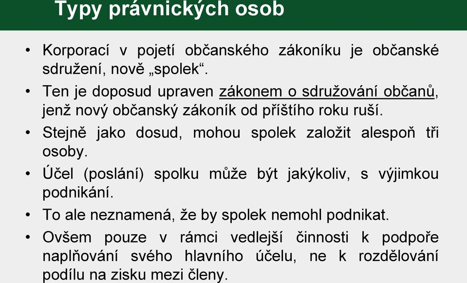 Stejně jako dosud, mohou spolek založit alespoň tři osoby. Účel (poslání) spolku může být jakýkoliv, s výjimkou podnikání.