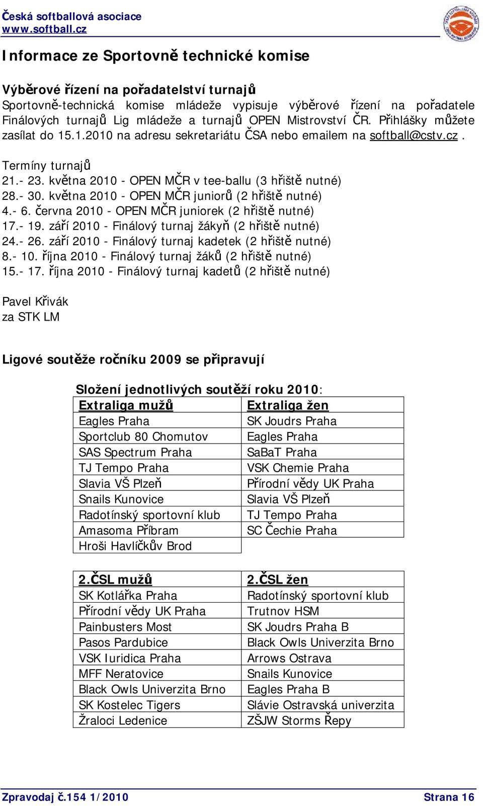 - 30. května 2010 - OPEN MČR juniorů (2 hřiště nutné) 4.- 6. června 2010 - OPEN MČR juniorek (2 hřiště nutné) 17.- 19. září 2010 - Finálový turnaj žákyň (2 hřiště nutné) 24.- 26.