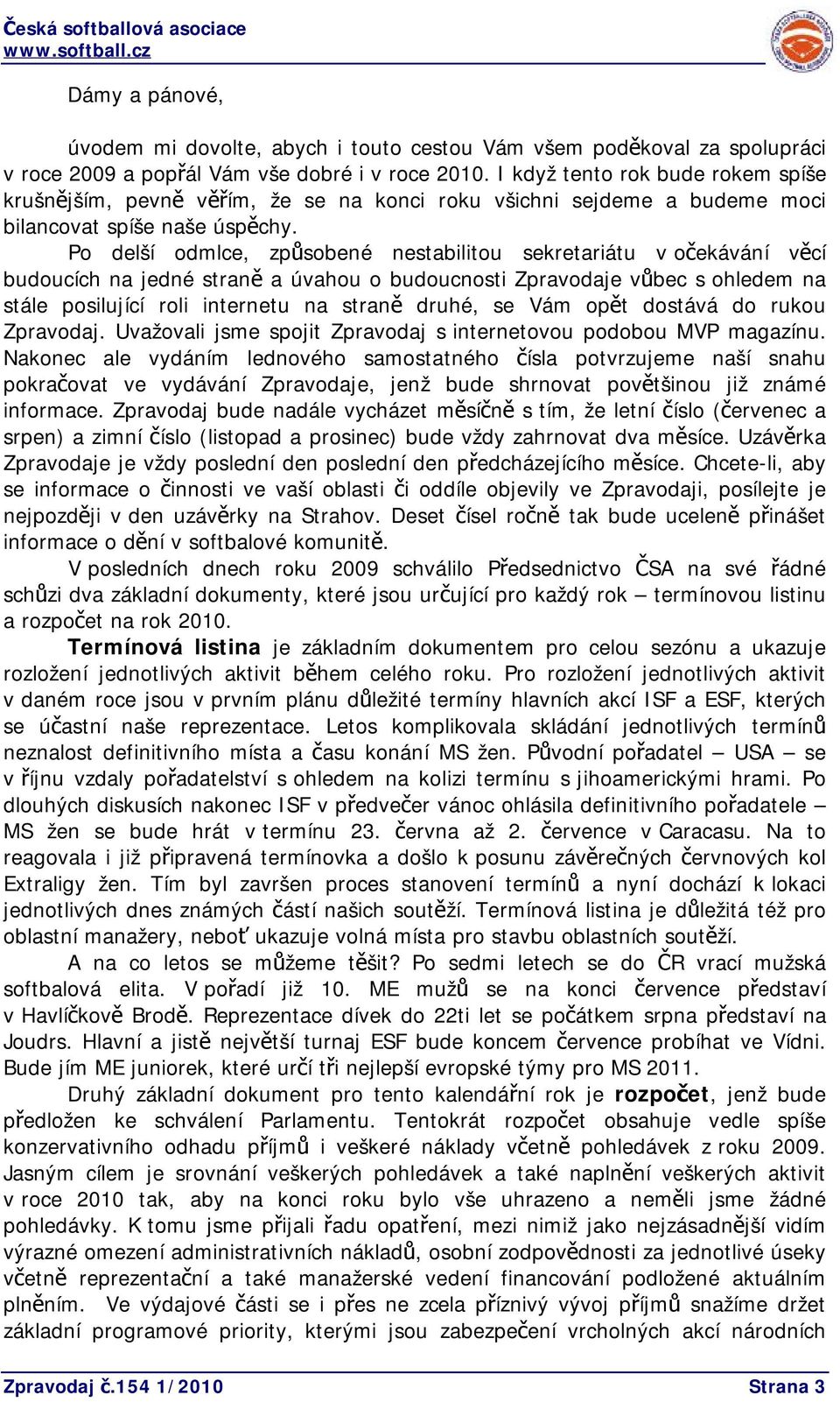 Po delší odmlce, způsobené nestabilitou sekretariátu v očekávání věcí budoucích na jedné straně a úvahou o budoucnosti Zpravodaje vůbec s ohledem na stále posilující roli internetu na straně druhé,