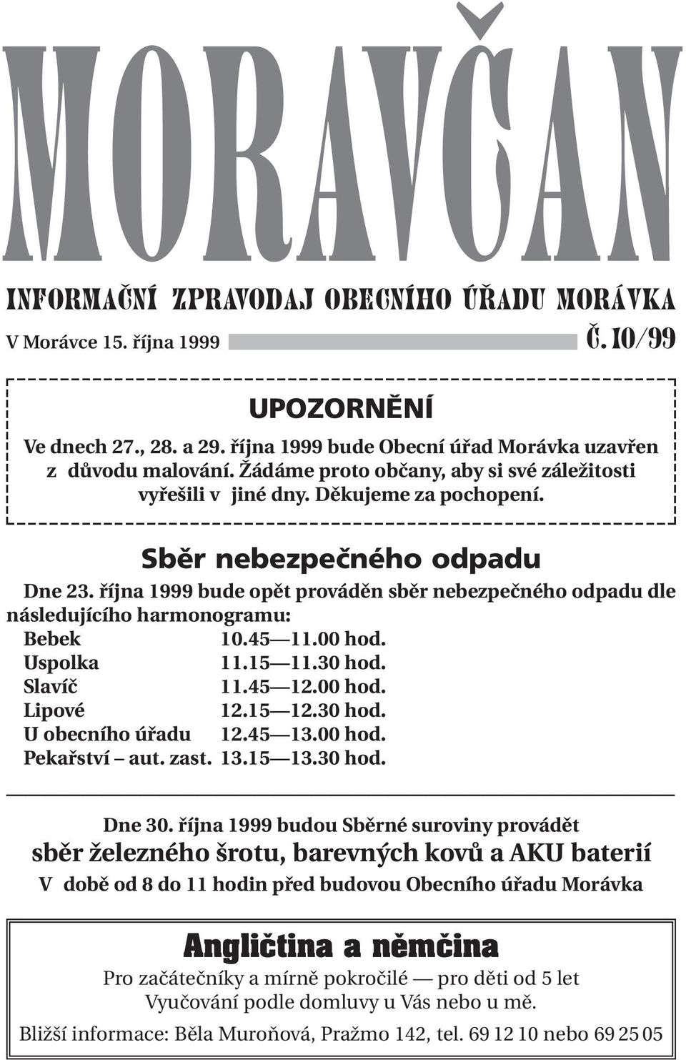 října 1999 bude opět prováděn sběr nebezpečného odpadu dle následujícího harmonogramu: Bebek 10.45 11.00 hod. Uspolka 11.15 11.30 hod. Slavíč 11.45 12.00 hod. Lipové 12.15 12.30 hod. U obecního úřadu 12.