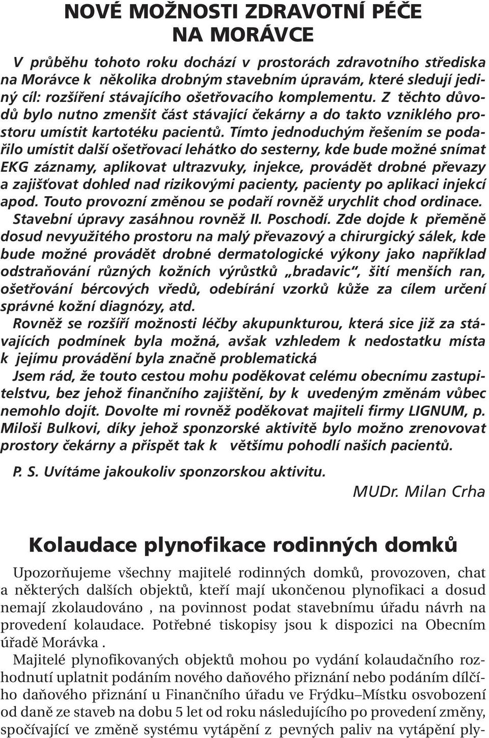 Tímto jednoduchým řešením se podařilo umístit další ošetřovací lehátko do sesterny, kde bude možné snímat EKG záznamy, aplikovat ultrazvuky, injekce, provádět drobné převazy a zajišťovat dohled nad