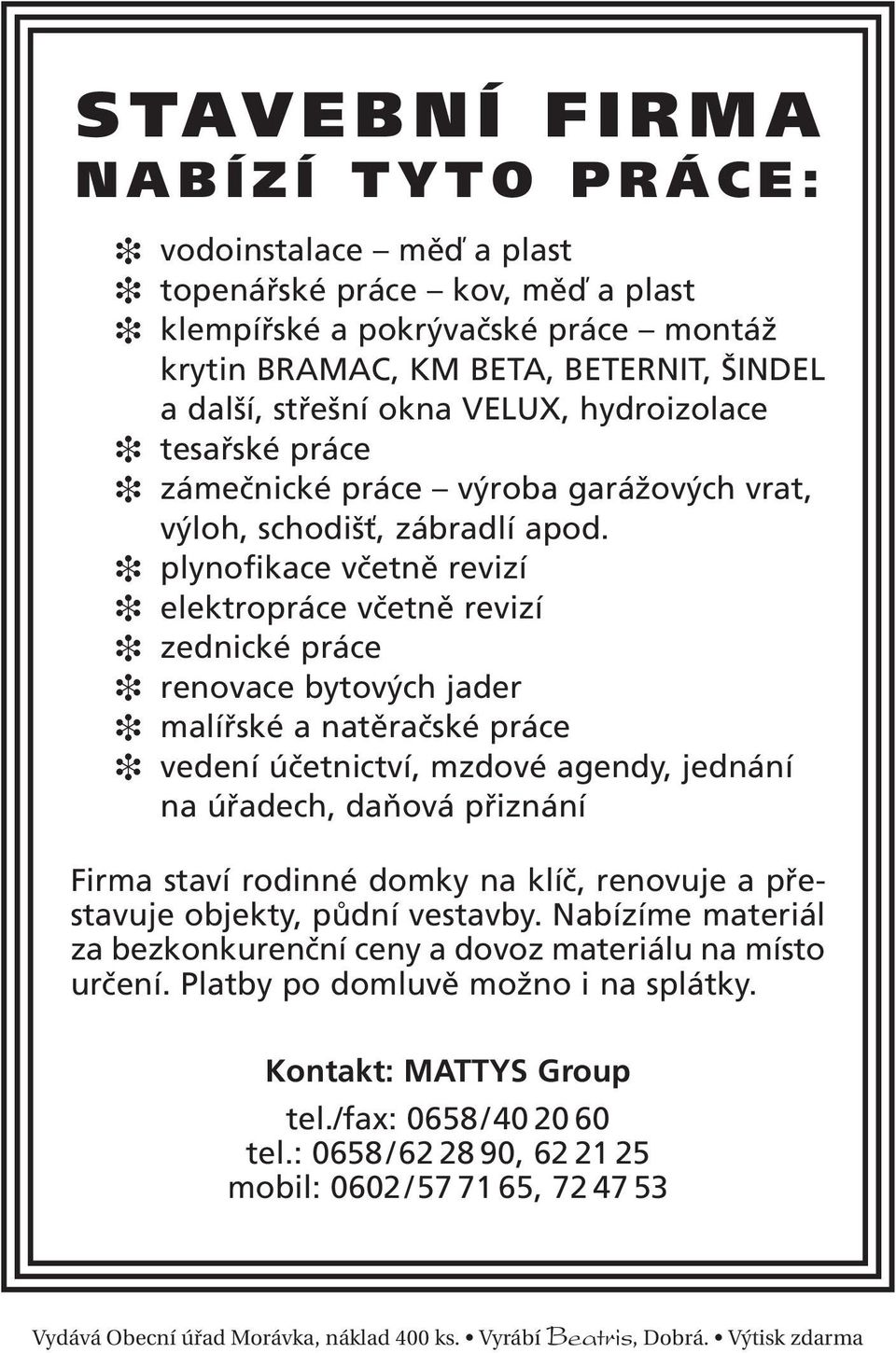 plynofikace včetně revizí elektropráce včetně revizí zednické práce renovace bytových jader malířské a natěračské práce vedení účetnictví, mzdové agendy, jednání na úřadech, daňová přiznání Firma