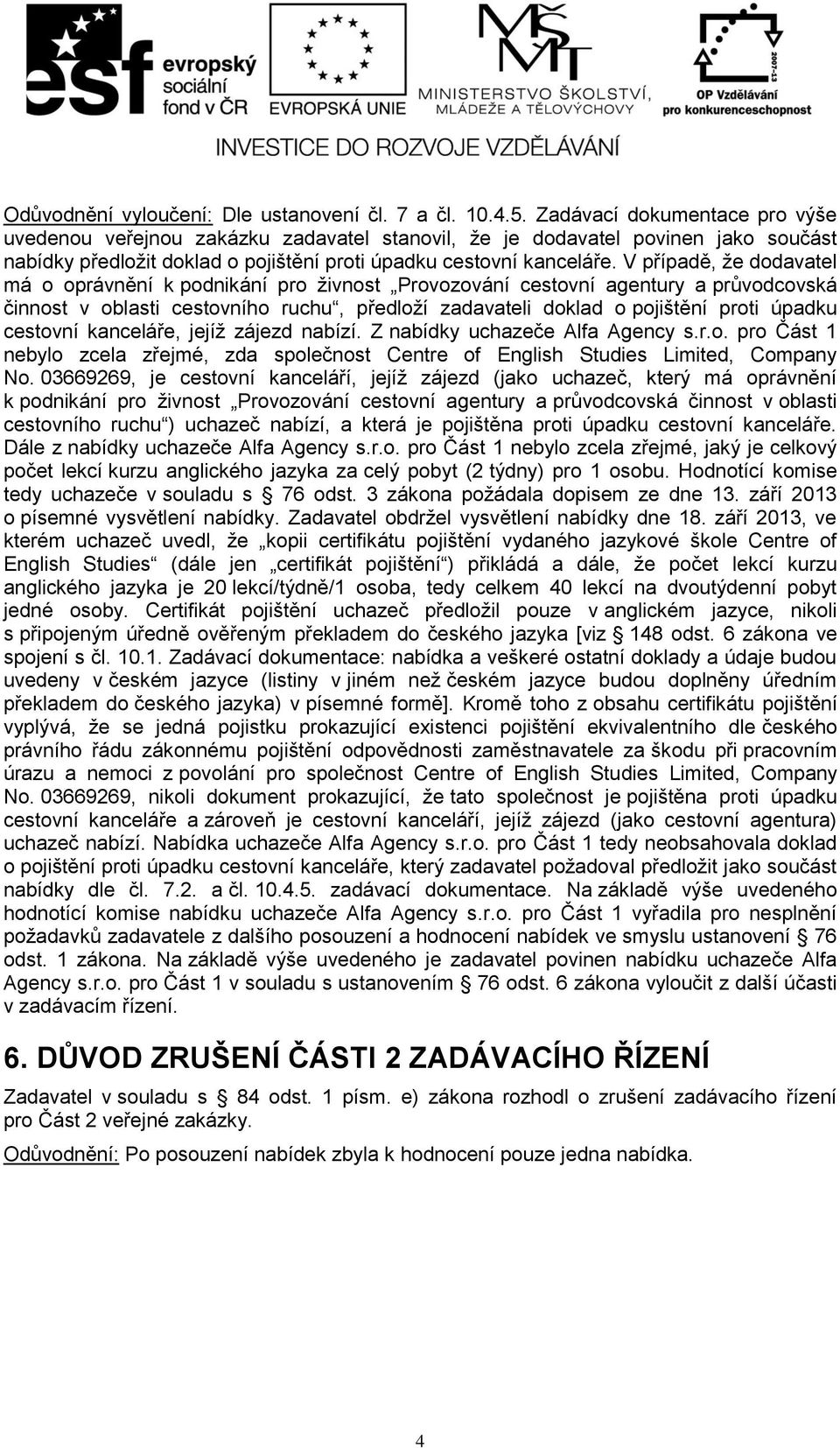 V případě, že dodavatel má o oprávnění k podnikání pro živnost Provozování cestovní agentury a průvodcovská činnost v oblasti cestovního ruchu, předloží zadavateli doklad o pojištění proti úpadku