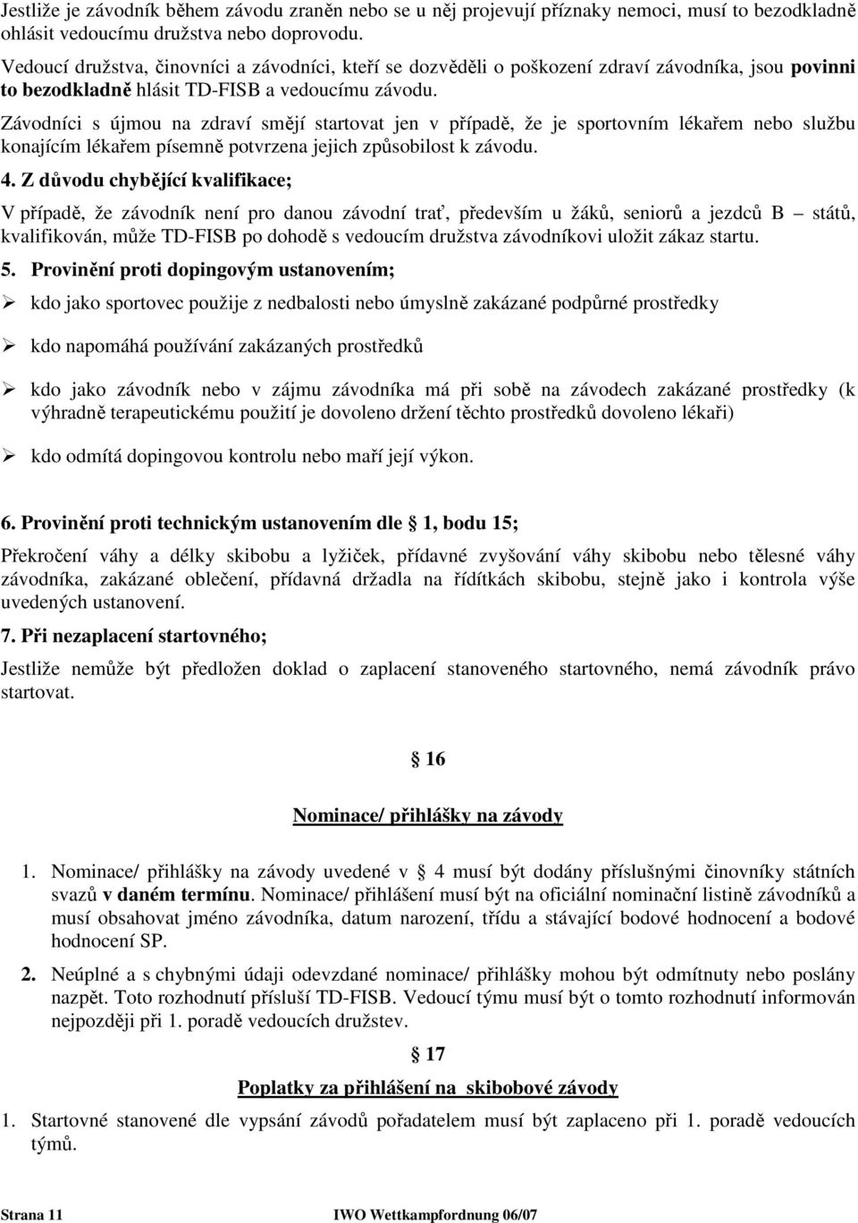 Závodníci s újmou na zdraví smějí startovat jen v případě, že je sportovním lékařem nebo službu konajícím lékařem písemně potvrzena jejich způsobilost k závodu. 4.