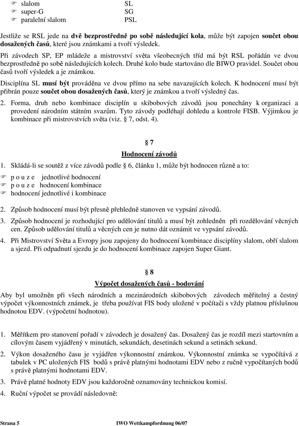 Součet obou časů tvoří výsledek a je známkou. Disciplína SL musí být prováděna ve dvou přímo na sebe navazujících kolech.