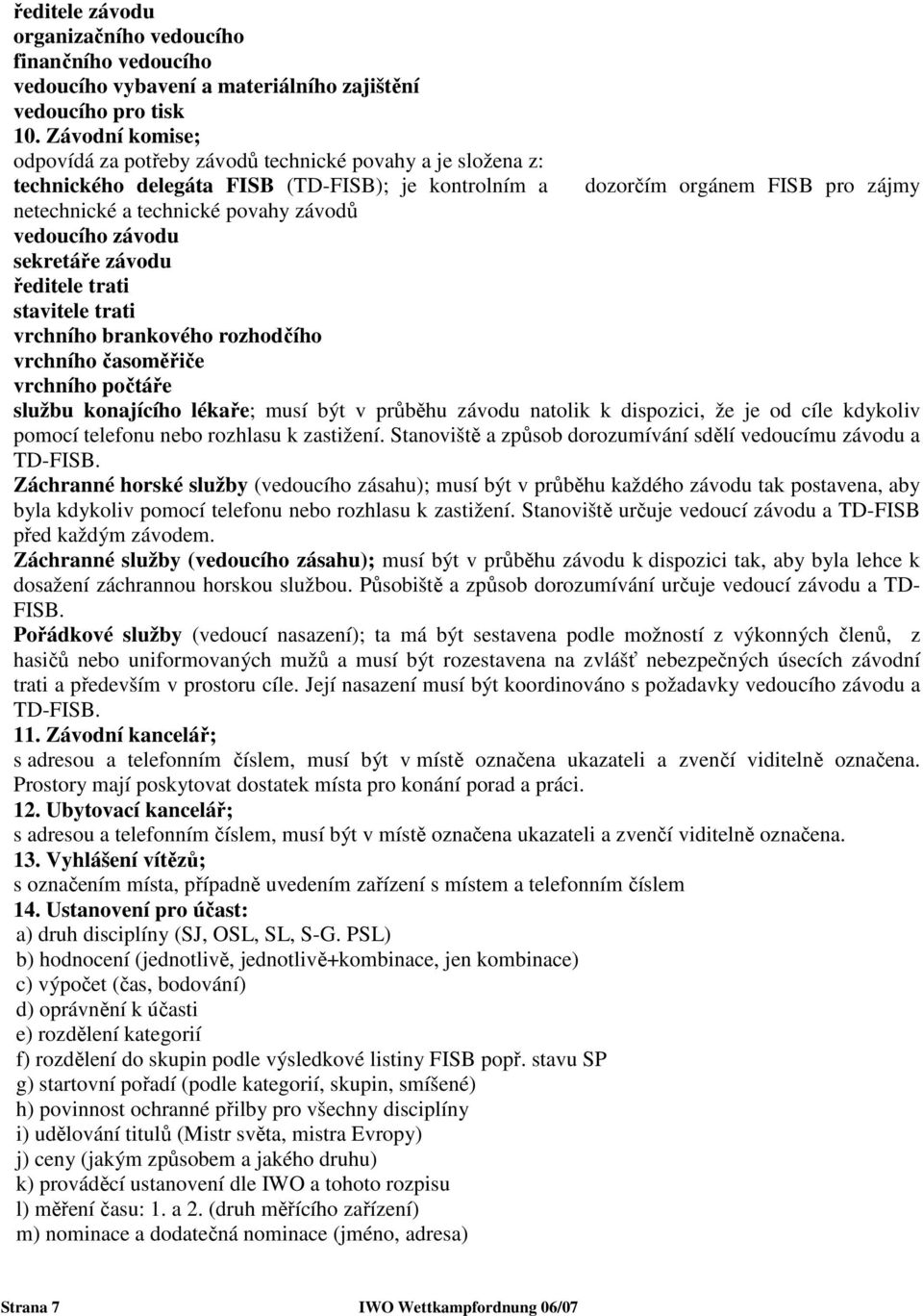 vedoucího závodu sekretáře závodu ředitele trati stavitele trati vrchního brankového rozhodčího vrchního časoměřiče vrchního počtáře službu konajícího lékaře; musí být v průběhu závodu natolik k