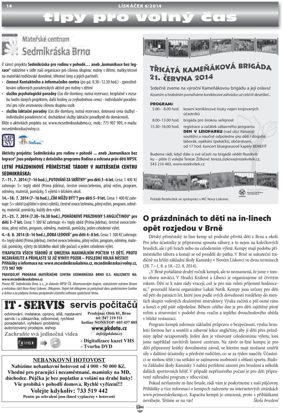 ) - zprostředkování odborných poradenských aktivit pro rodiny s dětmi službu psychologické poradny (čas dle domluvy, nutná rezervace, bezplatně v rozsahu hodin daných projektem, další hodiny za