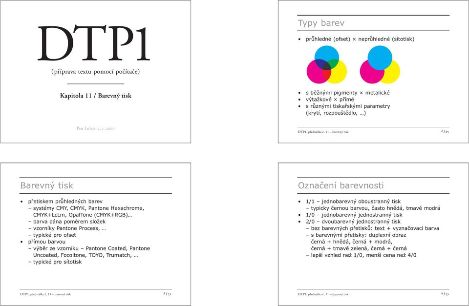 11 barevný tisk ² /25 Barevný tisk přetiskem průhledných barev systémy CMY, CMYK, Pantone Hexachrome, CMYK+LcLm, OpalTone (CMYK+RGB) barva dána poměrem složek vzorníky Pantone Process, typické pro