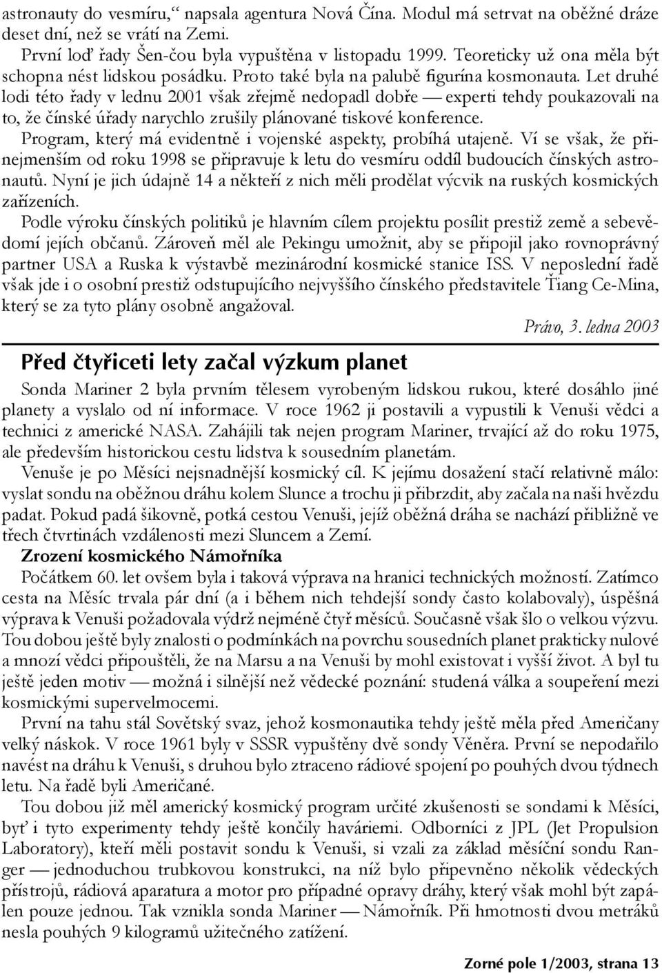 Let druhé lodi této øady v lednu 2001 v¹ak zøejmì nedopadl dobøe experti tehdy poukazovali na to, ¾e èínské úøady narychlo zru¹ily plánované tiskové konference.