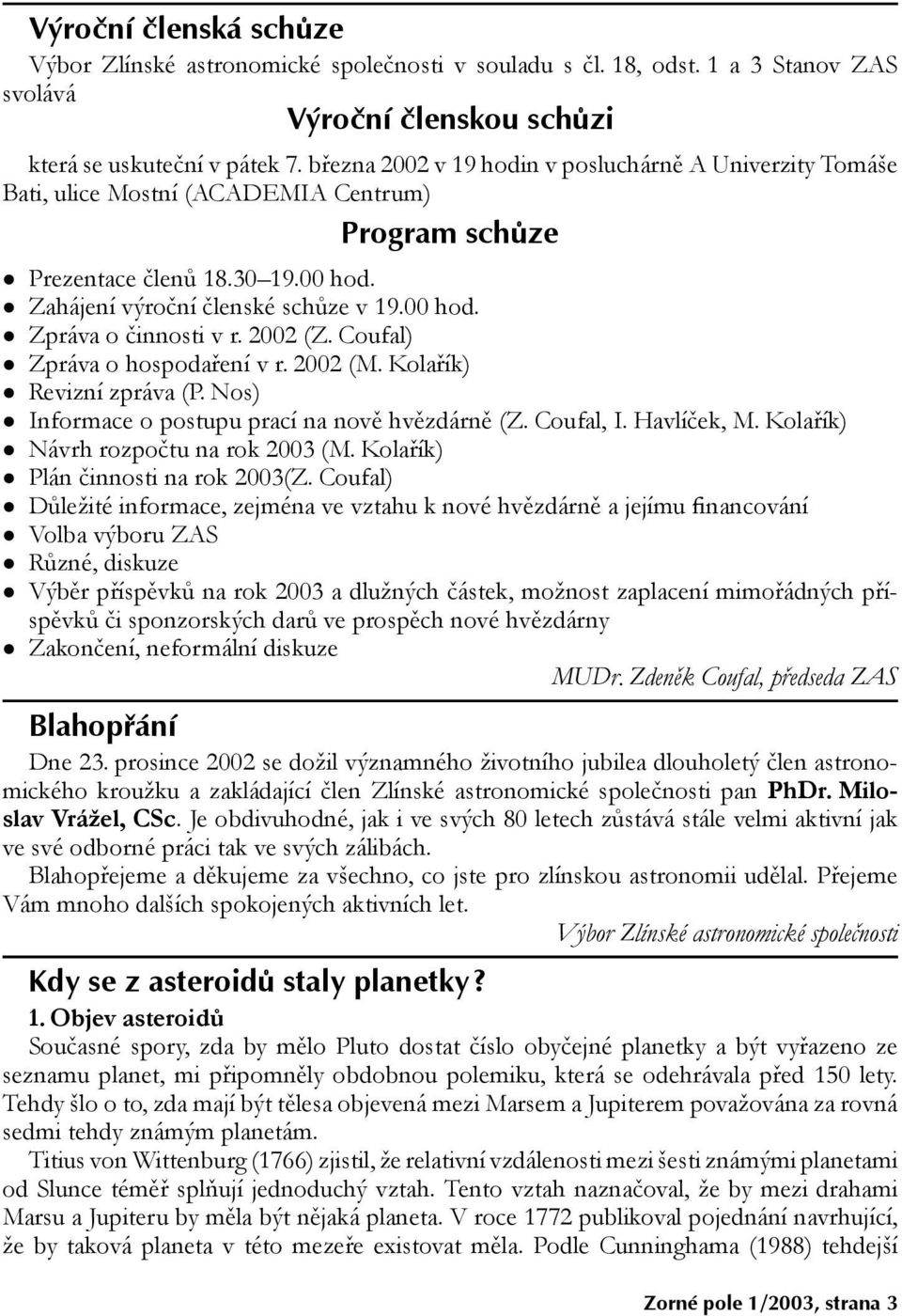 2002 (Z. Coufal) Zpráva o hospodaøení v r. 2002 (M. Kolaøík) Revizní zpráva (P. Nos) Informace o postupu prací na novì hvìzdárnì (Z. Coufal, I. Havlíèek, M. Kolaøík) Návrh rozpoètu na rok 2003 (M.