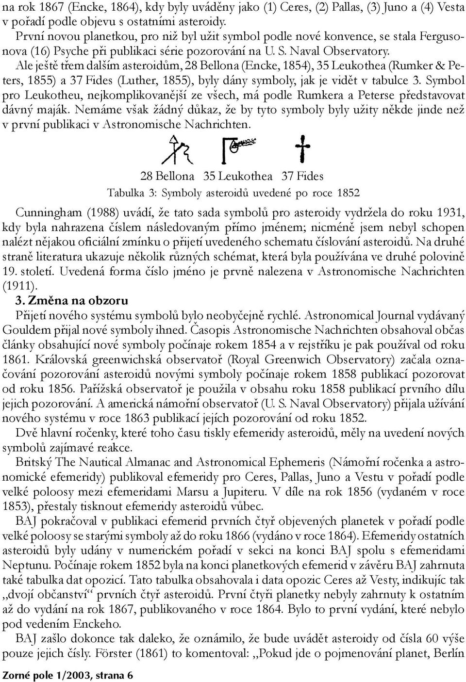 Ale je¹tì tøem dal¹ím asteroidùm, 28 Bellona (Encke, 1854), 35 Leukothea (Rumker & Peœ ters, 1855) a 37 Fides (Luther, 1855), byly dány symboly, jak je vidìt v tabulce 3.