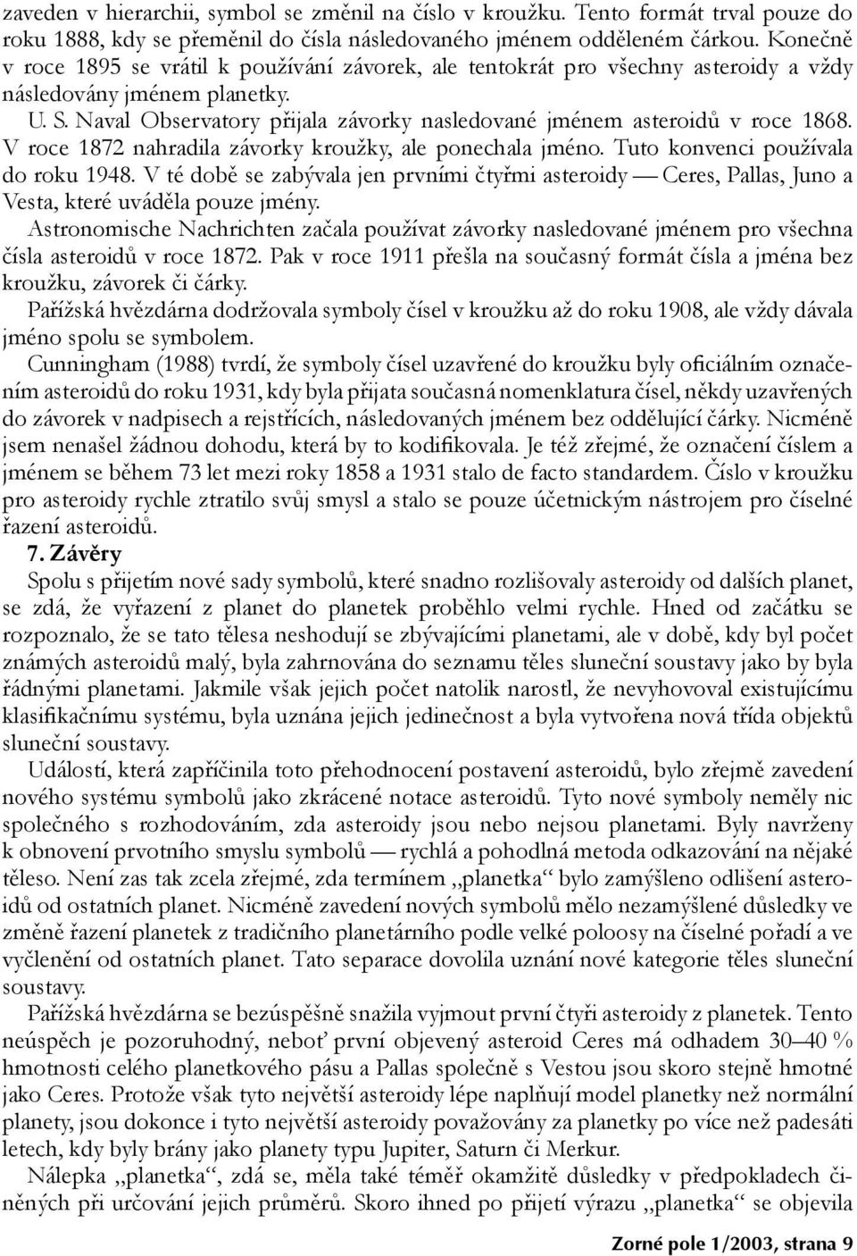 Naval Observatory pøijala závorky nasledované jménem asteroidù v roce 1868. V roce 1872 nahradila závorky krou¾ky, ale ponechala jméno. Tuto konvenci pou¾ívala do roku 1948.