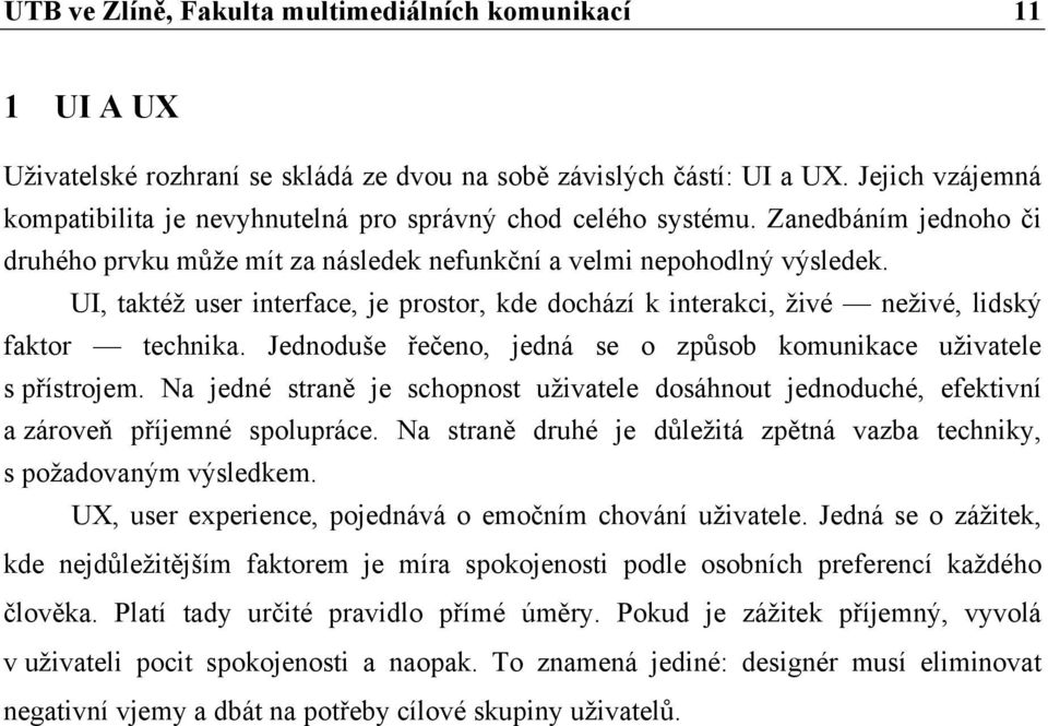 UI, taktéž user interface, je prostor, kde dochází k interakci, živé neživé, lidský faktor technika. Jednoduše řečeno, jedná se o způsob komunikace uživatele s přístrojem.