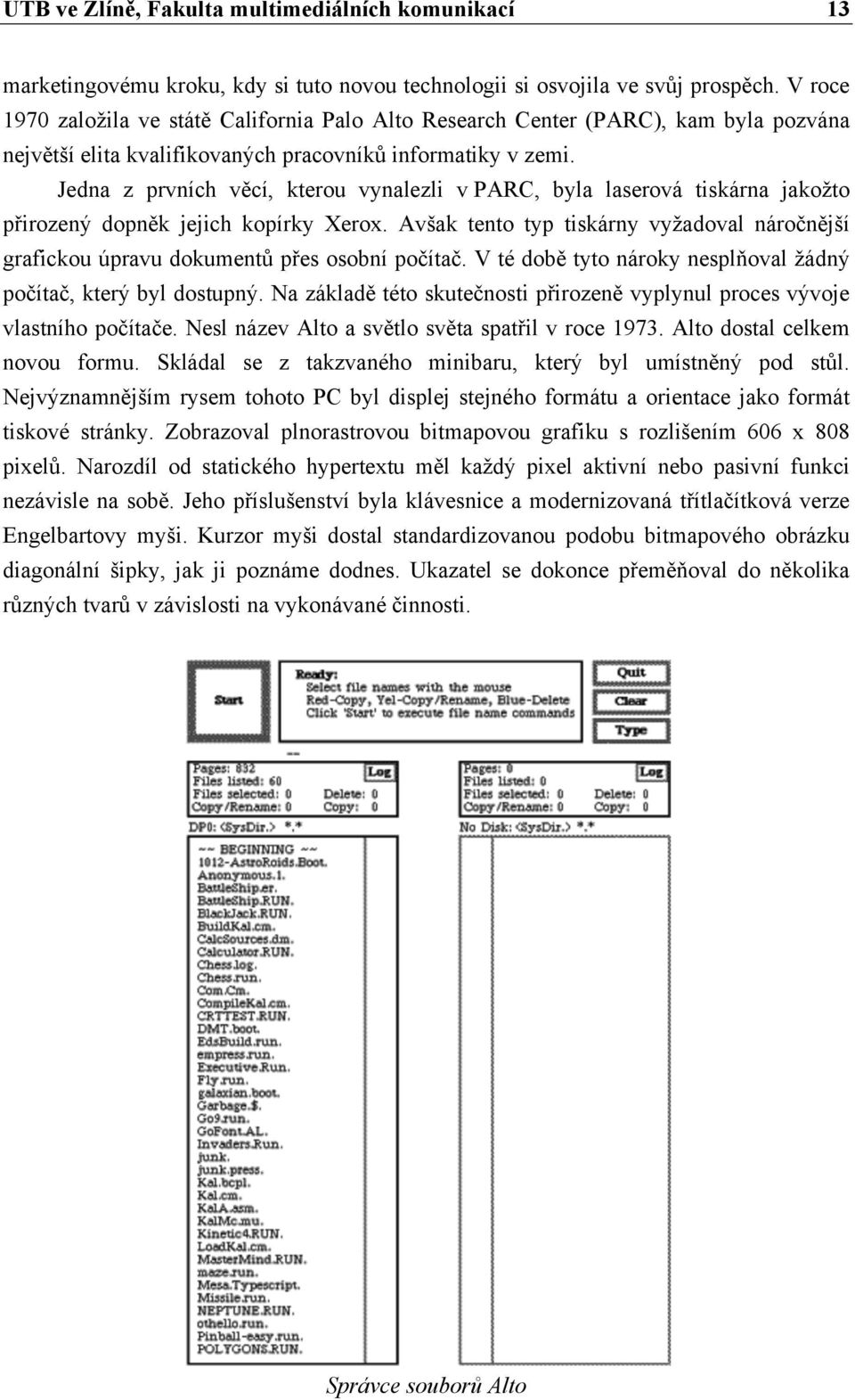 Jedna z prvních věcí, kterou vynalezli v PARC, byla laserová tiskárna jakožto přirozený dopněk jejich kopírky Xerox.