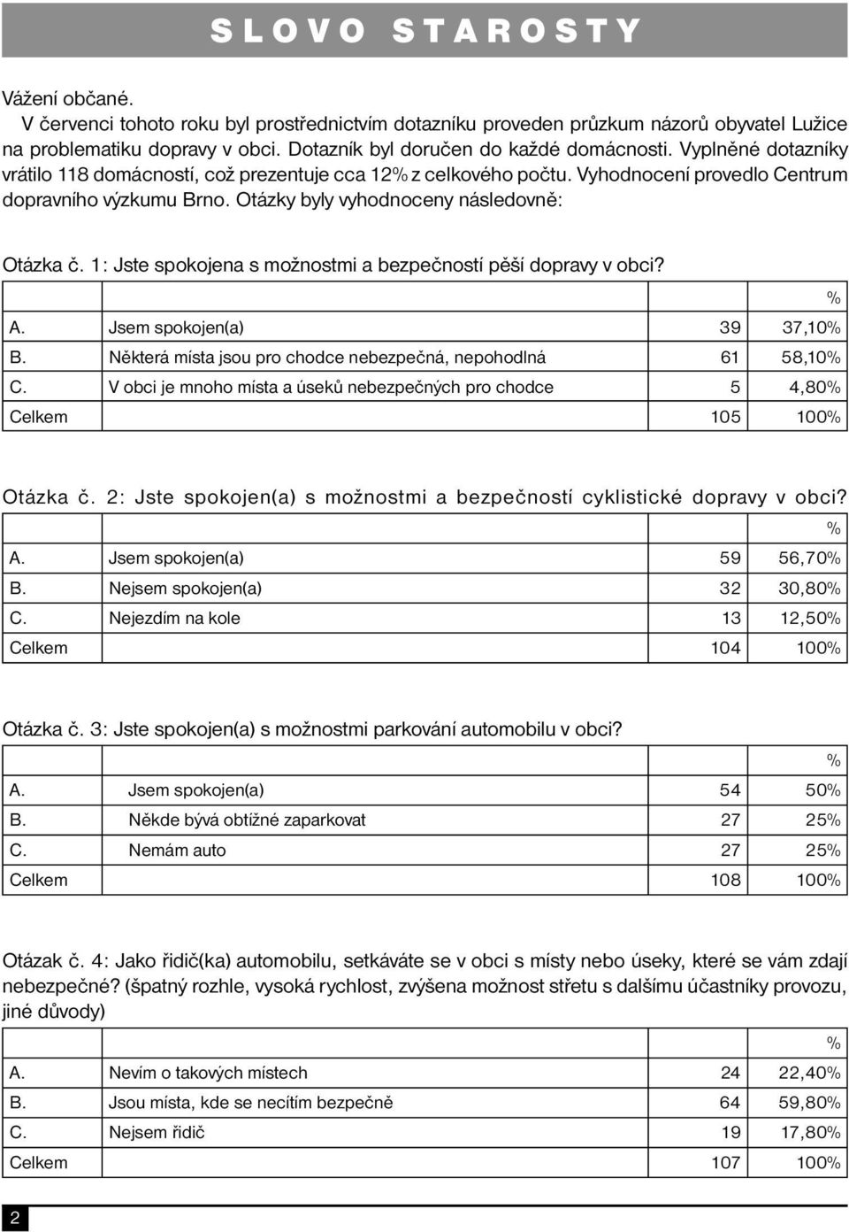 Otázky byly vyhodnoceny následovně: Otázka č. 1: Jste spokojena s možnostmi a bezpečností pěší dopravy v obci? % A. Jsem spokojen(a) 39 37,10% B.