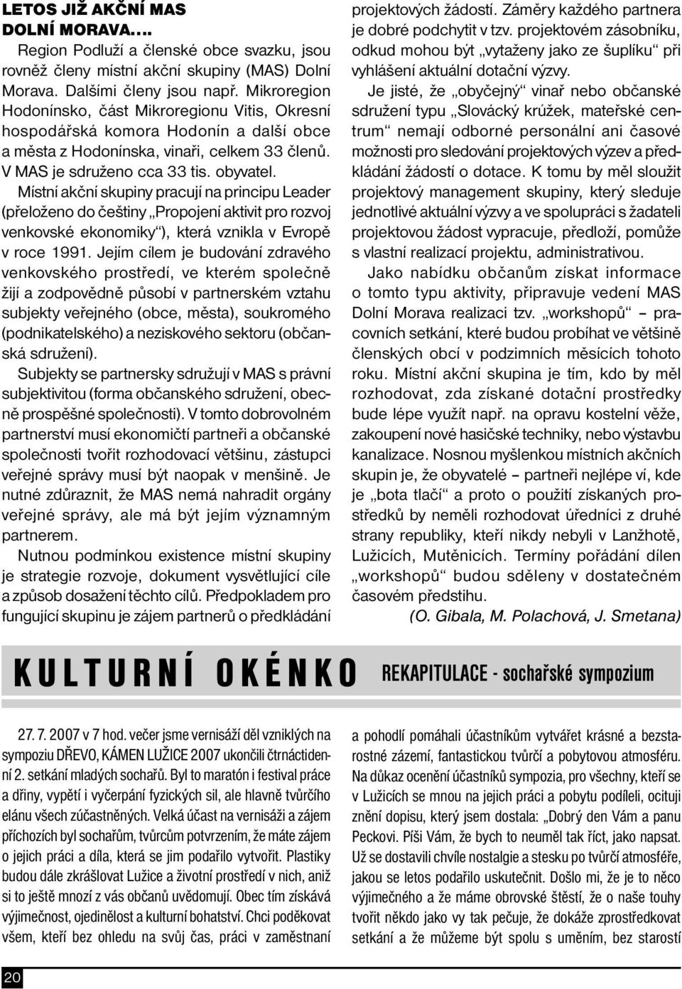 Místní akční skupiny pracují na principu Leader (přeloženo do češtiny Propojení aktivit pro rozvoj venkovské ekonomiky ), která vznikla v Evropě v roce 1991.