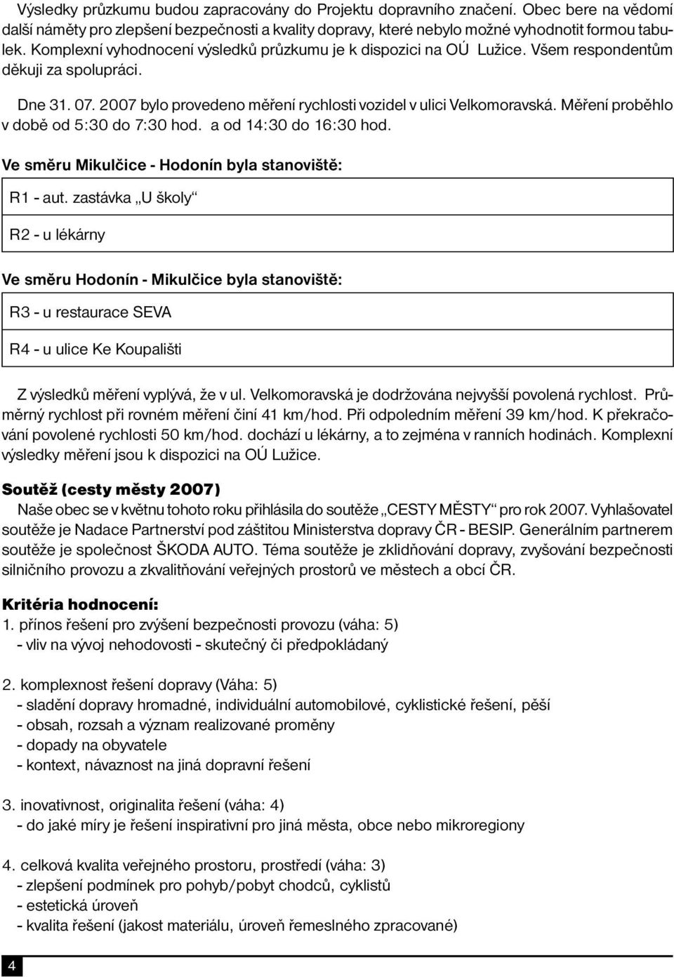 Měření proběhlo v době od 5:30 do 7:30 hod. a od 14:30 do 16:30 hod. Ve směru Mikulčice - Hodonín byla stanoviště: R1 - aut.