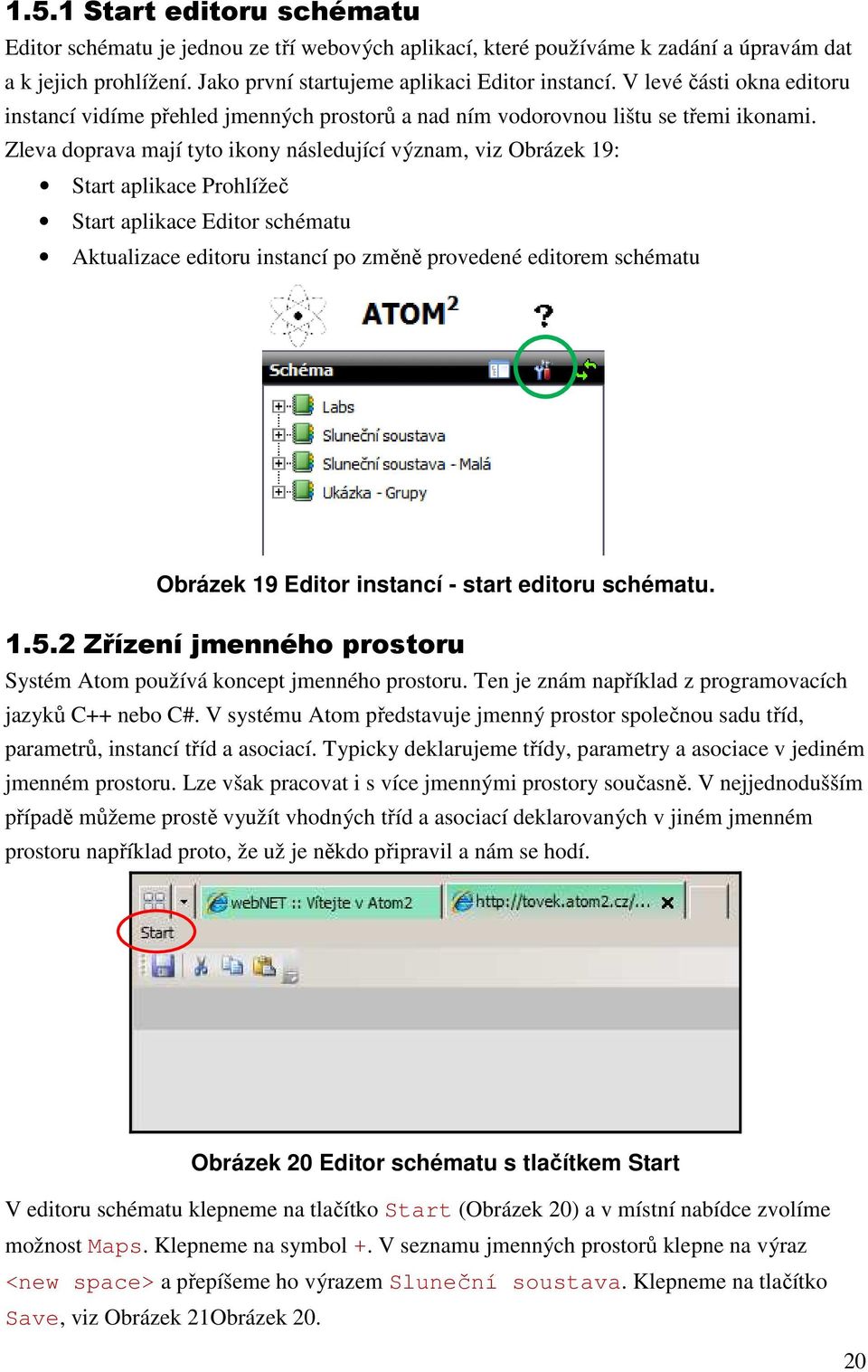 Zleva doprava mají tyto ikony následující význam, viz Obrázek 19: Start aplikace Prohlížeč Start aplikace Editor schématu Aktualizace editoru instancí po změně provedené editorem schématu Obrázek 19