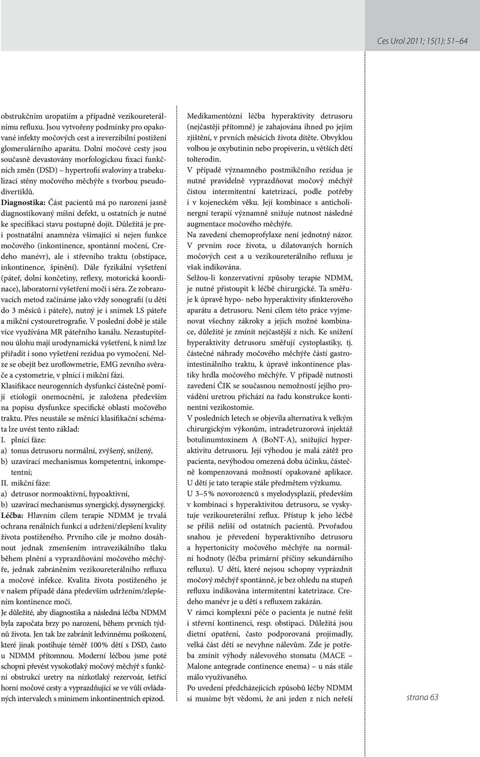 Diagnostika: Část pacientů má po narození jasně diagnostikovaný míšní defekt, u ostatních je nutné ke specifikaci stavu postupně dojít.