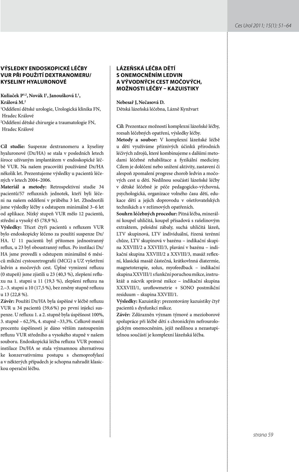 stala v posledních letech široce užívaným implantátem v endoskopické léčbě VUR. Na našem pracovišti používámě Dx/HA několik let. Prezentujeme výsledky u pacientů léčených v letech 2004 2006.