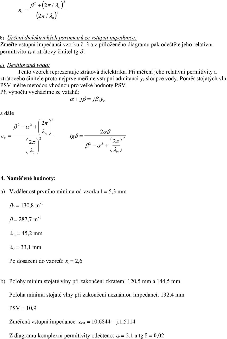 Při měření jeho relativní permitivity a ztrátového činitele proto nejprve měříme vstupní admitanci y k sloupce vody. Poměr stojatých vln PSV měřte metodou vhodnou pro velké hodnoty PSV.