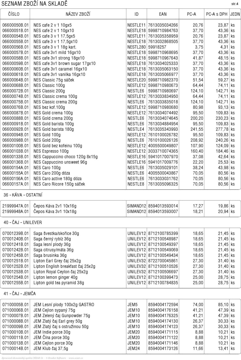 NESTL280 59918257 3,75 4,31 ks 06600057B.01 NES cafe 3v1 mild 16gx10 NESTLE18 5998710968695 37,70 43,36 ks 06600058B.01 NES cafe 3v1 strong 18gx10 NESTLE18 5998710967643 41,87 48,15 ks 06600059B.