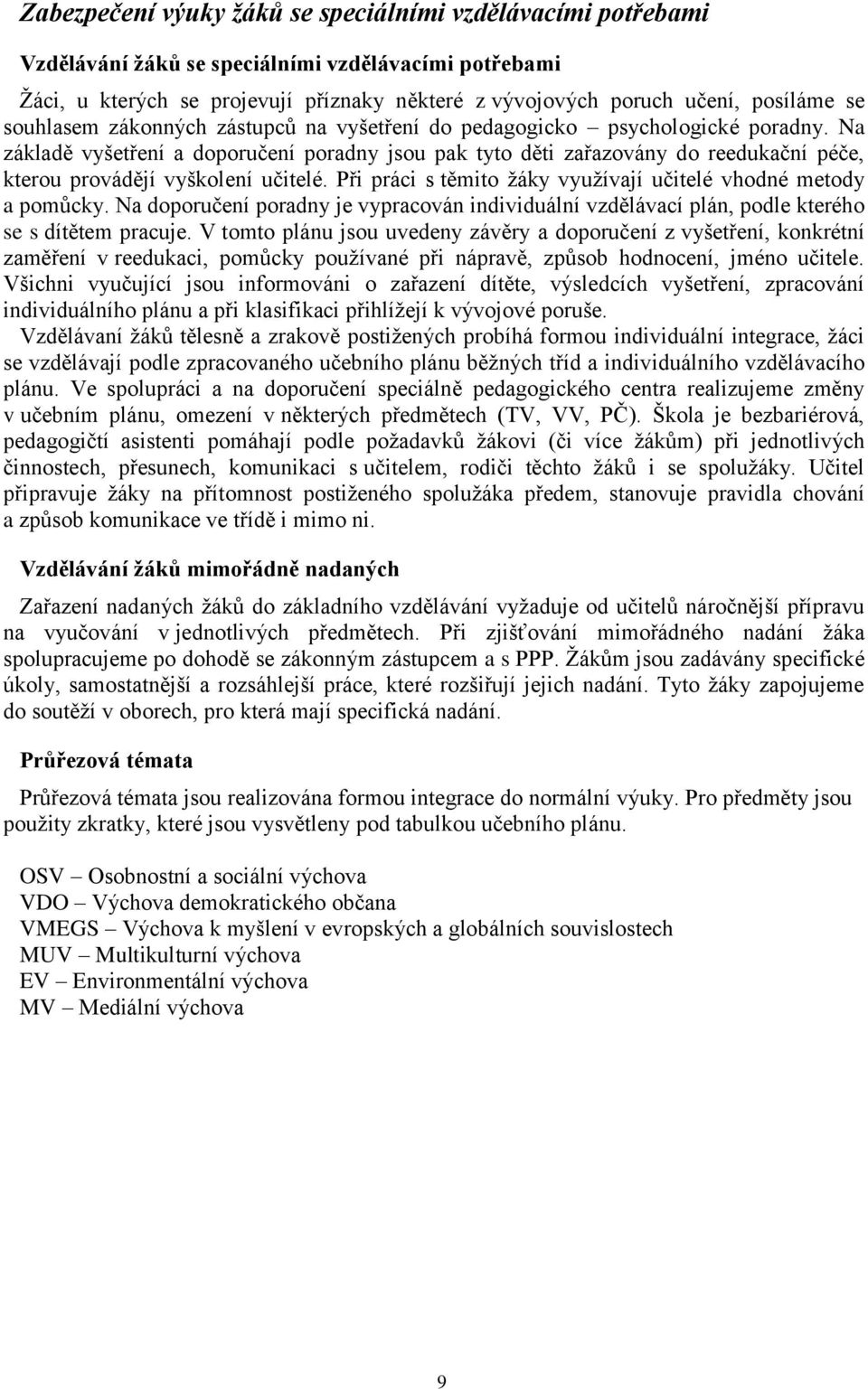 Na základě vyšetření a doporučení poradny jsou pak tyto děti zařazovány do reedukační péče, kterou provádějí vyškolení učitelé. Při práci s těmito žáky využívají učitelé vhodné metody a pomůcky.