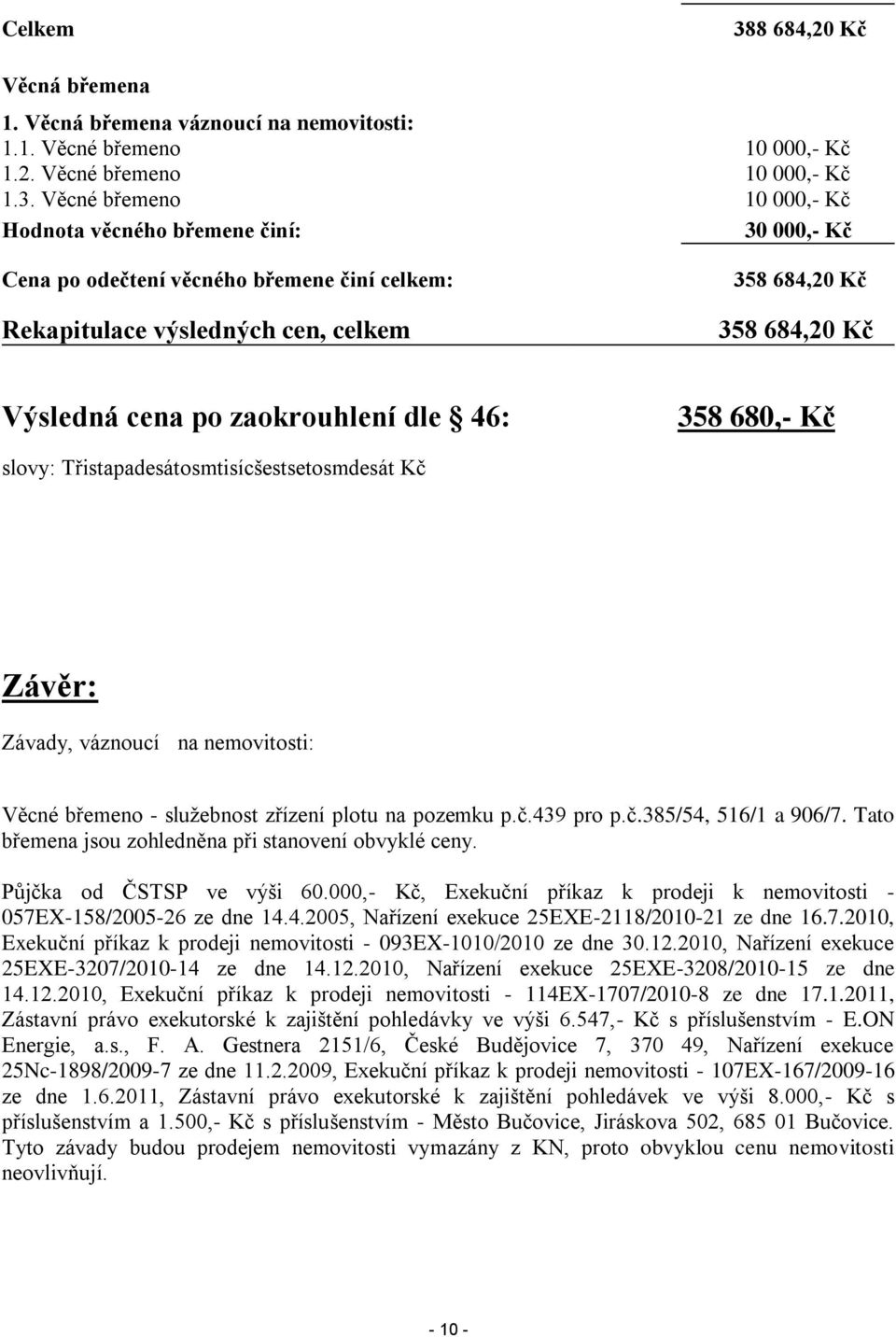 Věcné břemeno 10 000,- Kč Hodnota věcného břemene činí: 30 000,- Kč Cena po odečtení věcného břemene činí celkem: Rekapitulace výsledných cen, celkem 358 684,20 Kč 358 684,20 Kč Výsledná cena po