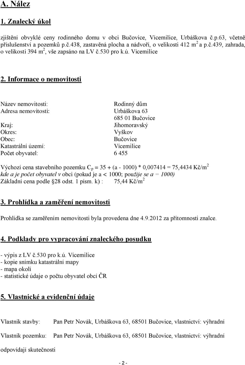 Informace o nemovitosti Název nemovitosti: Rodinný dům Adresa nemovitosti: Urbáškova 63 685 01 Bučovice Kraj: Jihomoravský Okres: Vyškov Obec: Bučovice Katastrální území: Vícemilice Počet obyvatel: 6